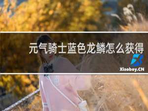 元气骑士蓝色龙鳞怎么获得