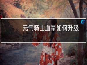 元气骑士血量如何升级