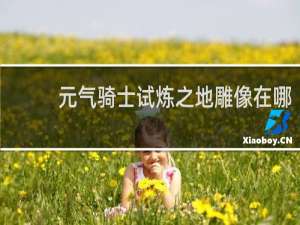 元气骑士试炼之地雕像在哪