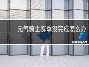 元气骑士赛季没完成怎么办