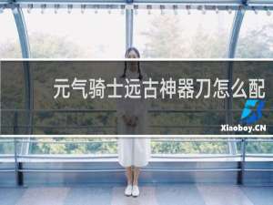 元气骑士远古神器刀怎么配