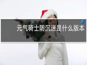 元气骑士防沉迷是什么版本