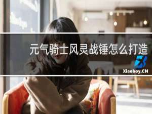 元气骑士风灵战锤怎么打造