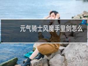元气骑士风魔手里剑怎么合成电弧手里剑