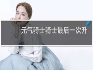元气骑士骑士最后一次升级