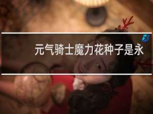 元气骑士魔力花种子是永久的吗