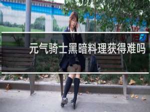 元气骑士黑暗料理获得难吗