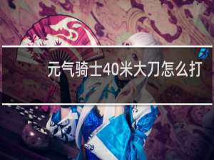 元气骑士40米大刀怎么打