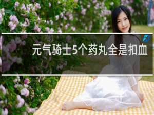 元气骑士5个药丸全是扣血