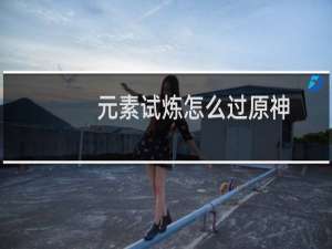 元素试炼怎么过原神