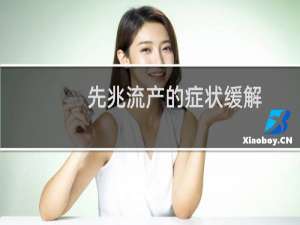 先兆流产的症状缓解（先兆流产的症状）