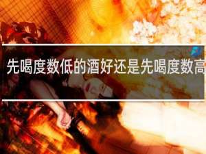 先喝度数低的酒好还是先喝度数高的酒