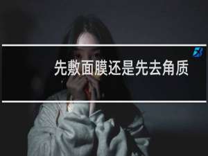 先敷面膜还是先去角质