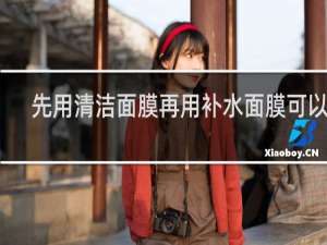 先用清洁面膜再用补水面膜可以吗