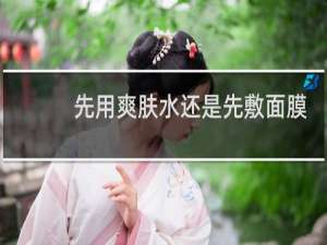 先用爽肤水还是先敷面膜