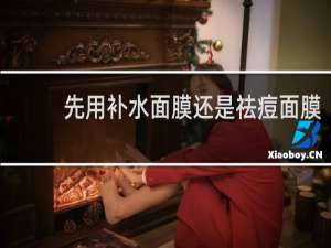 先用补水面膜还是祛痘面膜