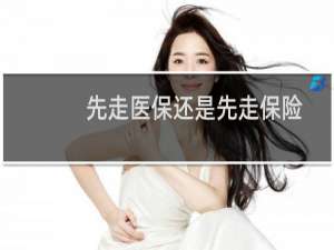 先走医保还是先走保险