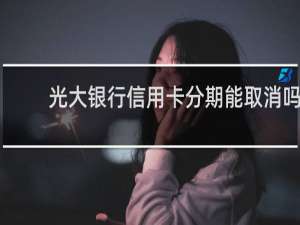 光大银行信用卡分期能取消吗