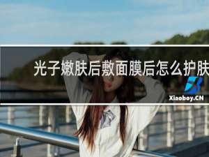 光子嫩肤后敷面膜后怎么护肤