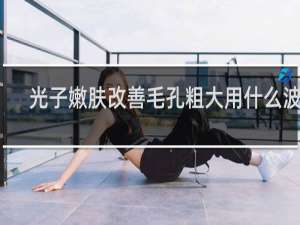 光子嫩肤改善毛孔粗大用什么波片