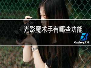 光影魔术手有哪些功能? 光影魔术手详细介绍
