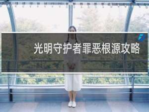 光明守护者罪恶根源攻略