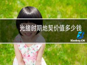 光绪时期地契价值多少钱
