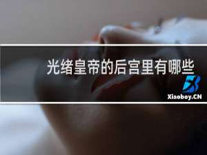 光绪皇帝的后宫里有哪些佳丽？