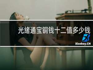 光绪通宝铜钱十二值多少钱