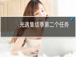 光遇集结季第二个任务怎么完成（集结季第二个任务完成方法介绍）