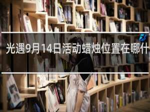 光遇9月14日活动蜡烛位置在哪什么梗