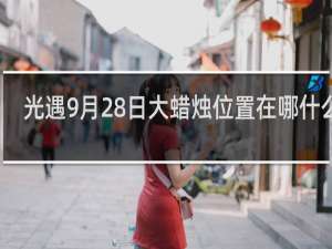 光遇9月28日大蜡烛位置在哪什么梗