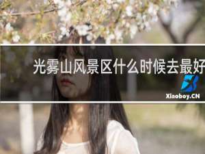 光雾山风景区什么时候去最好