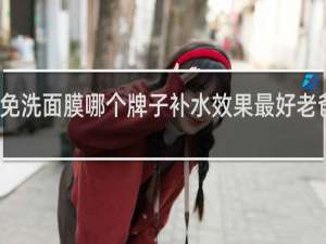 免洗面膜哪个牌子补水效果最好老爸测评