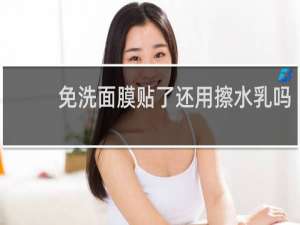 免洗面膜贴了还用擦水乳吗