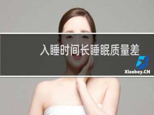 入睡时间长睡眠质量差