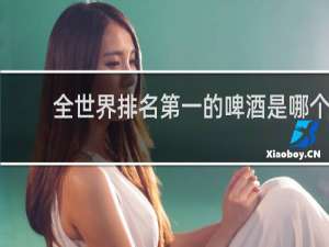 全世界排名第一的啤酒是哪个