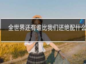 全世界还有谁比我们还绝配什么歌