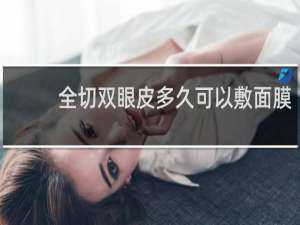 全切双眼皮多久可以敷面膜