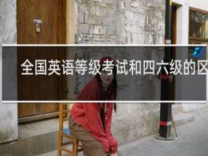 全国英语等级考试和四六级的区别