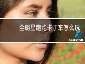 全明星跑跑卡丁车怎么玩