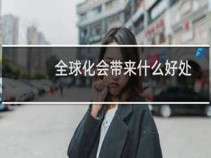 全球化会带来什么好处