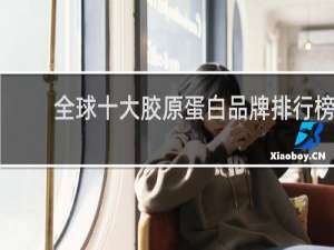 全球十大胶原蛋白品牌排行榜