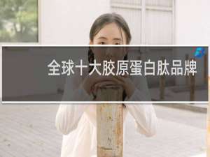 全球十大胶原蛋白肽品牌