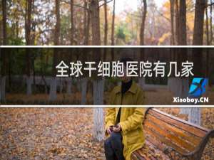 全球干细胞医院有几家