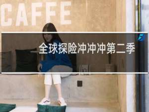 全球探险冲冲冲第二季