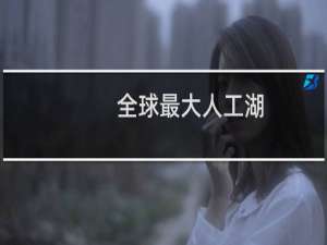 全球最大人工湖