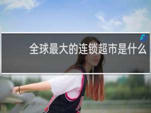 全球最大的连锁超市是什么