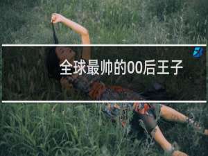 全球最帅的00后王子