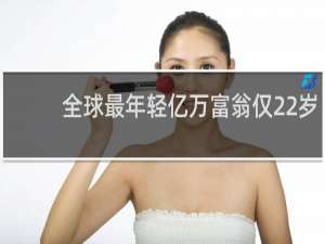 全球最年轻亿万富翁仅22岁
